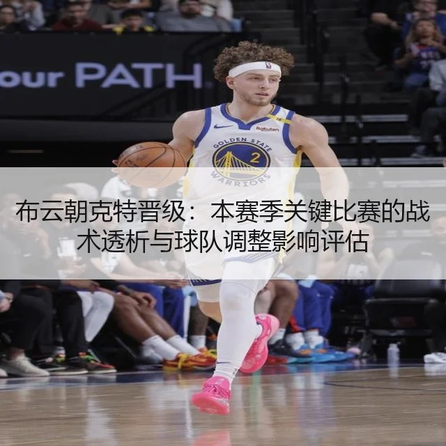 布云朝克特晋级：本赛季关键比赛的战术透析与球队调整影响评估